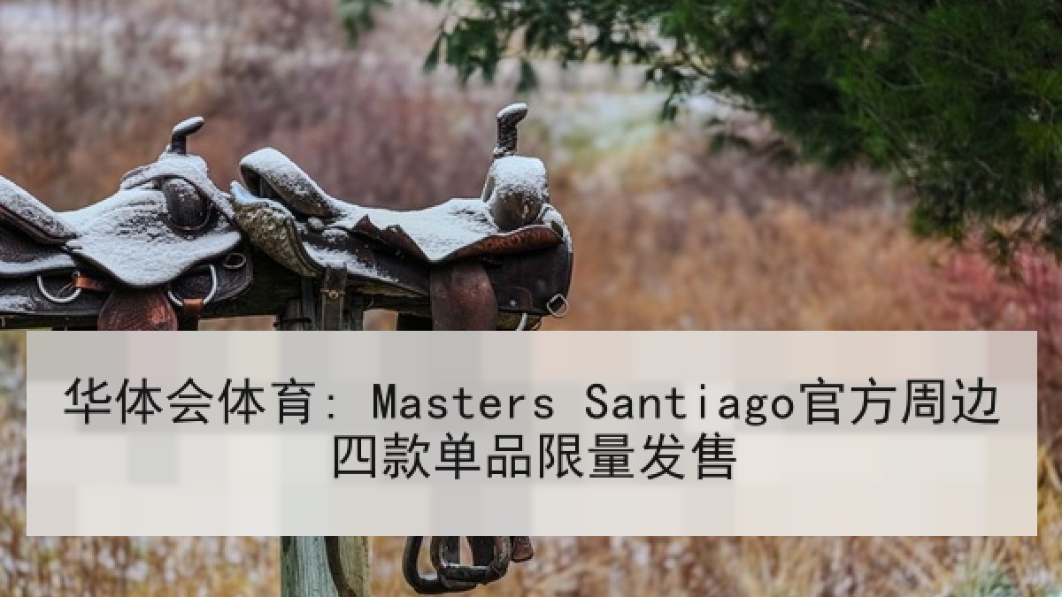 华体会体育: Masters Santiago官方周边四款单品限量发售