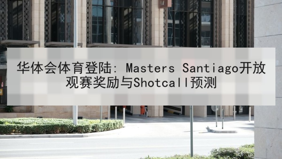 华体会体育登陆: Masters Santiago开放观赛奖励与Shotcall预测