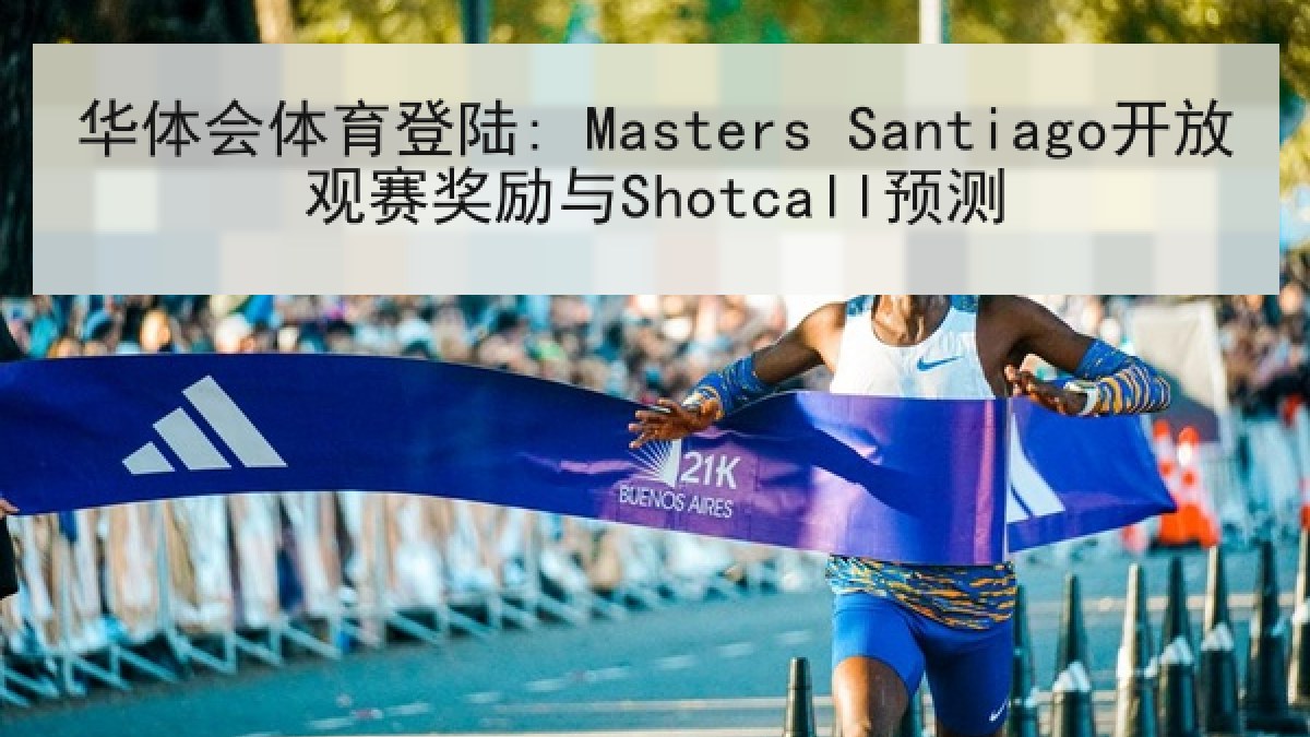 华体会体育登陆: Masters Santiago开放观赛奖励与Shotcall预测