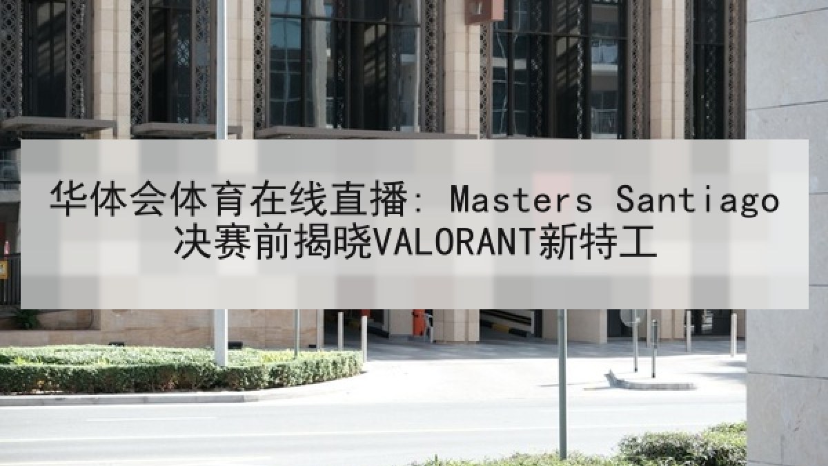 华体会体育在线直播: Masters Santiago决赛前揭晓VALORANT新特工