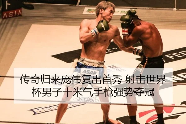 传奇归来庞伟复出首秀 射击世界杯男子十米气手枪强势夺冠