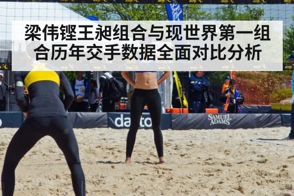 梁伟铿王昶组合与现世界第一组合历年交手数据全面对比分析