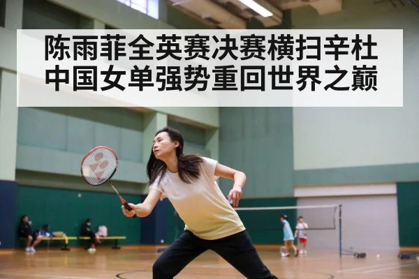 陈雨菲全英赛决赛横扫辛杜 中国女单强势重回世界之巅
