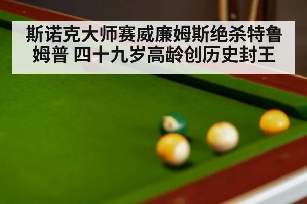 斯诺克大师赛威廉姆斯绝杀特鲁姆普 四十九岁高龄创历史封王