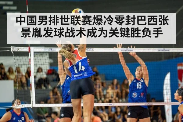 中国男排世联赛爆冷零封巴西张景胤发球战术成为关键胜负手